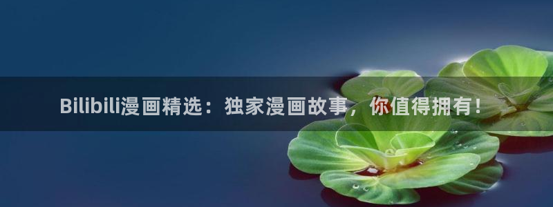 歪歪漫画首页登录免费：Bilibili漫画精选：独家漫画故事，你值得拥有！