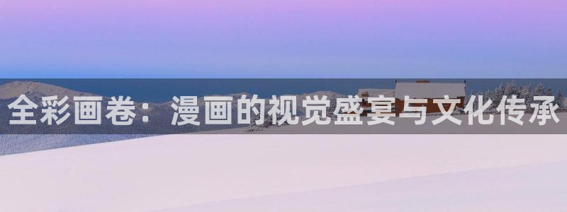 歪歪漫画首页入口：全彩画卷：漫画的视觉盛宴与文化传承